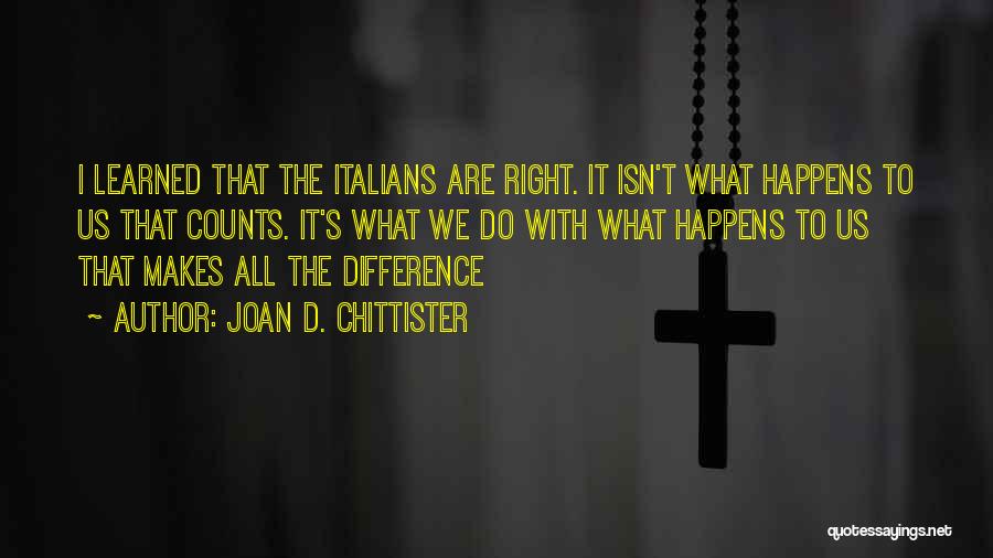 Joan D. Chittister Quotes: I Learned That The Italians Are Right. It Isn't What Happens To Us That Counts. It's What We Do With