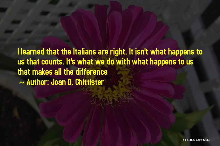 Joan D. Chittister Quotes: I Learned That The Italians Are Right. It Isn't What Happens To Us That Counts. It's What We Do With