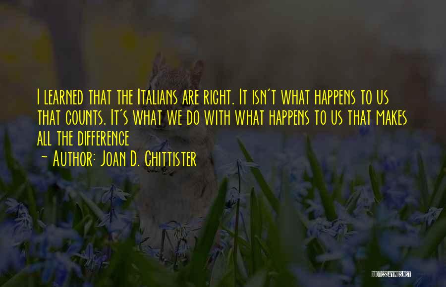 Joan D. Chittister Quotes: I Learned That The Italians Are Right. It Isn't What Happens To Us That Counts. It's What We Do With