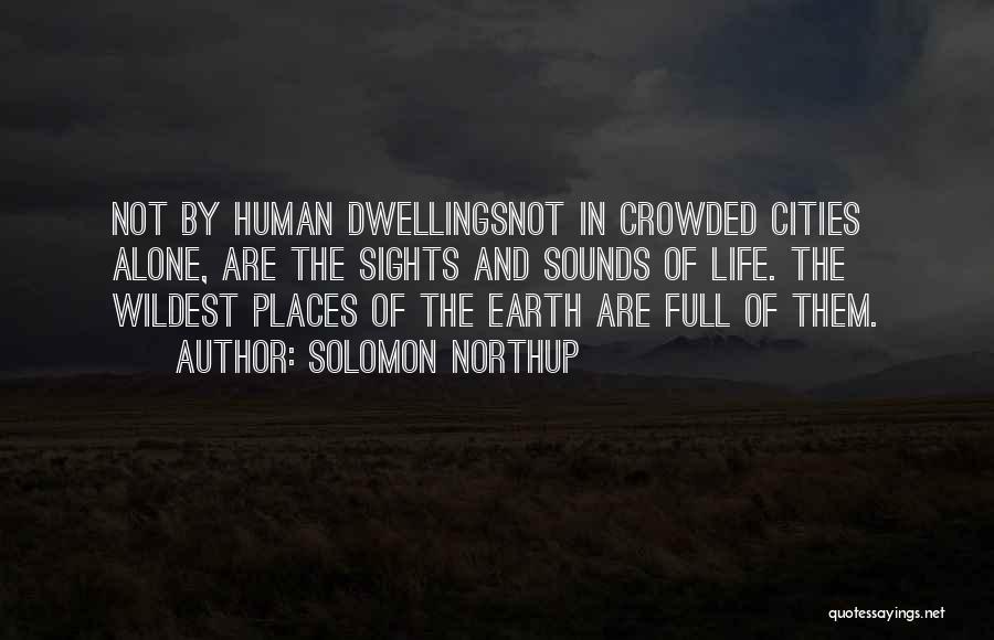 Solomon Northup Quotes: Not By Human Dwellingsnot In Crowded Cities Alone, Are The Sights And Sounds Of Life. The Wildest Places Of The