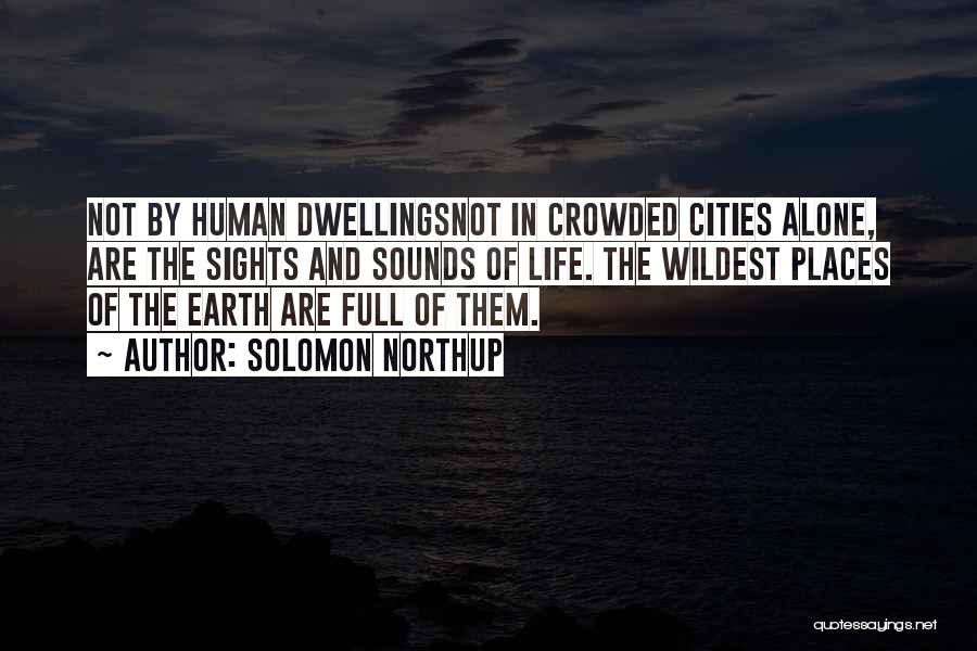 Solomon Northup Quotes: Not By Human Dwellingsnot In Crowded Cities Alone, Are The Sights And Sounds Of Life. The Wildest Places Of The