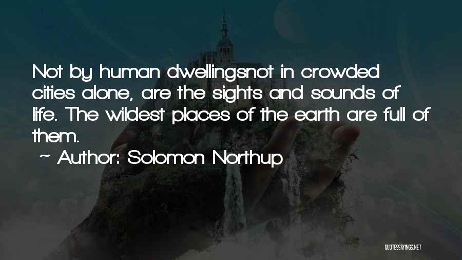 Solomon Northup Quotes: Not By Human Dwellingsnot In Crowded Cities Alone, Are The Sights And Sounds Of Life. The Wildest Places Of The