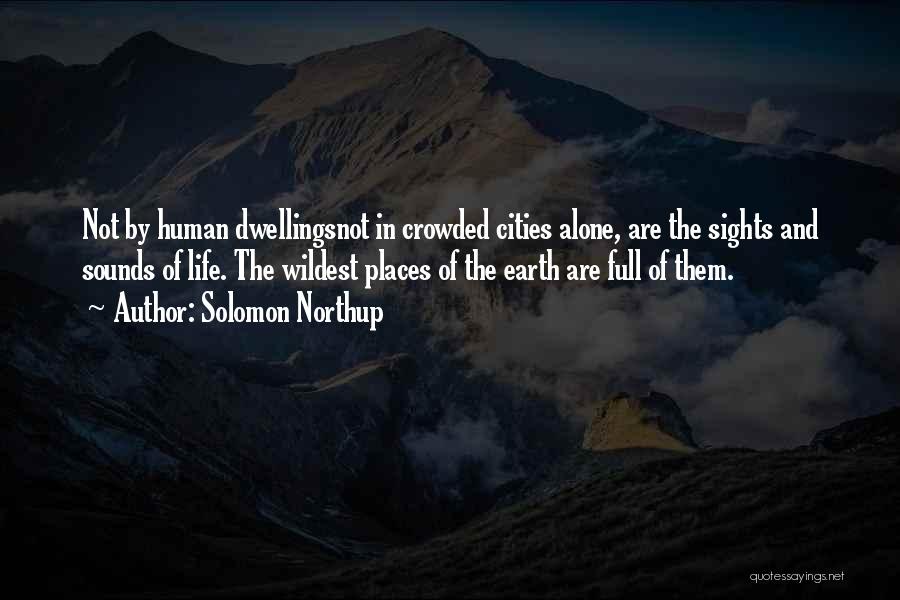 Solomon Northup Quotes: Not By Human Dwellingsnot In Crowded Cities Alone, Are The Sights And Sounds Of Life. The Wildest Places Of The