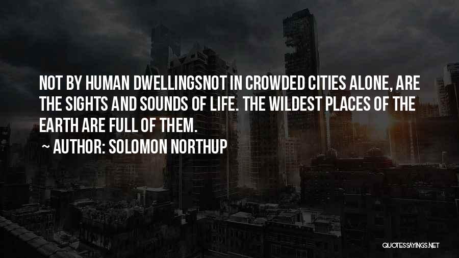 Solomon Northup Quotes: Not By Human Dwellingsnot In Crowded Cities Alone, Are The Sights And Sounds Of Life. The Wildest Places Of The