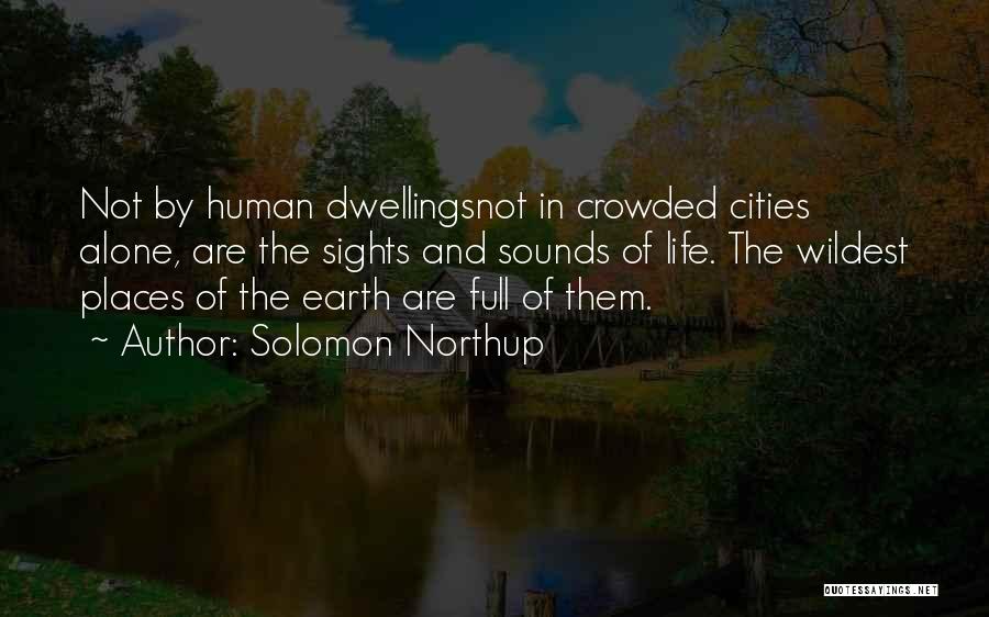 Solomon Northup Quotes: Not By Human Dwellingsnot In Crowded Cities Alone, Are The Sights And Sounds Of Life. The Wildest Places Of The