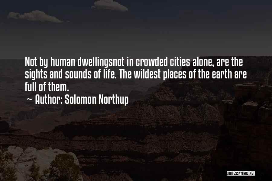 Solomon Northup Quotes: Not By Human Dwellingsnot In Crowded Cities Alone, Are The Sights And Sounds Of Life. The Wildest Places Of The