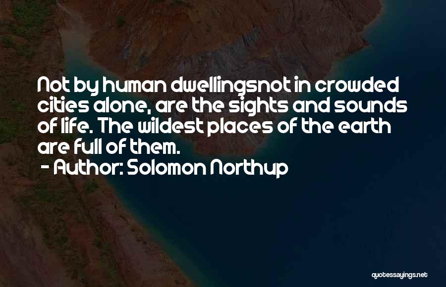 Solomon Northup Quotes: Not By Human Dwellingsnot In Crowded Cities Alone, Are The Sights And Sounds Of Life. The Wildest Places Of The