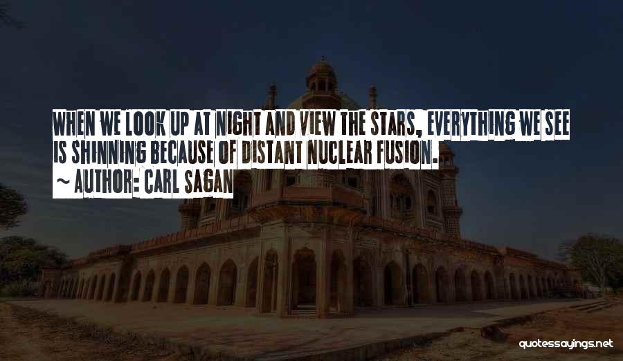 Carl Sagan Quotes: When We Look Up At Night And View The Stars, Everything We See Is Shinning Because Of Distant Nuclear Fusion.