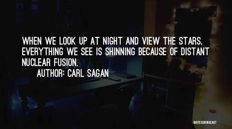 Carl Sagan Quotes: When We Look Up At Night And View The Stars, Everything We See Is Shinning Because Of Distant Nuclear Fusion.