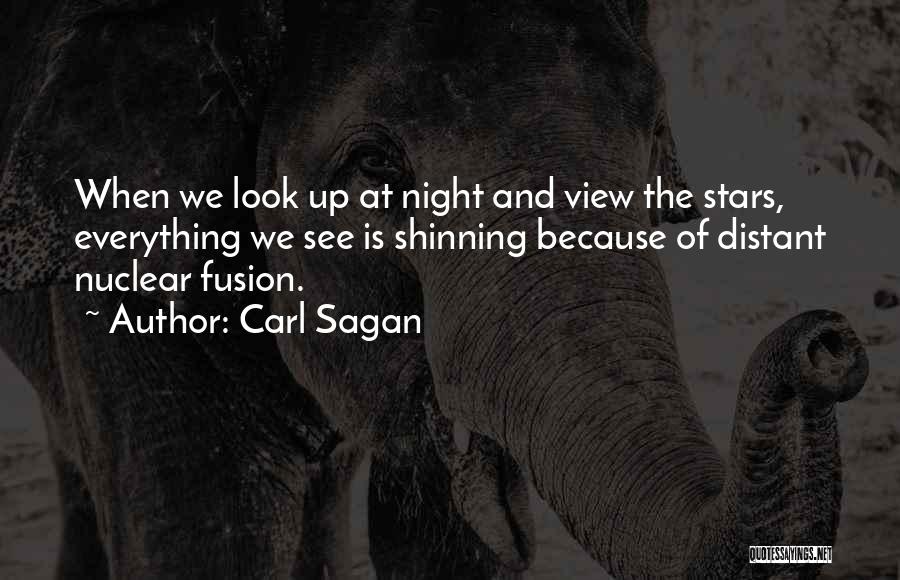 Carl Sagan Quotes: When We Look Up At Night And View The Stars, Everything We See Is Shinning Because Of Distant Nuclear Fusion.