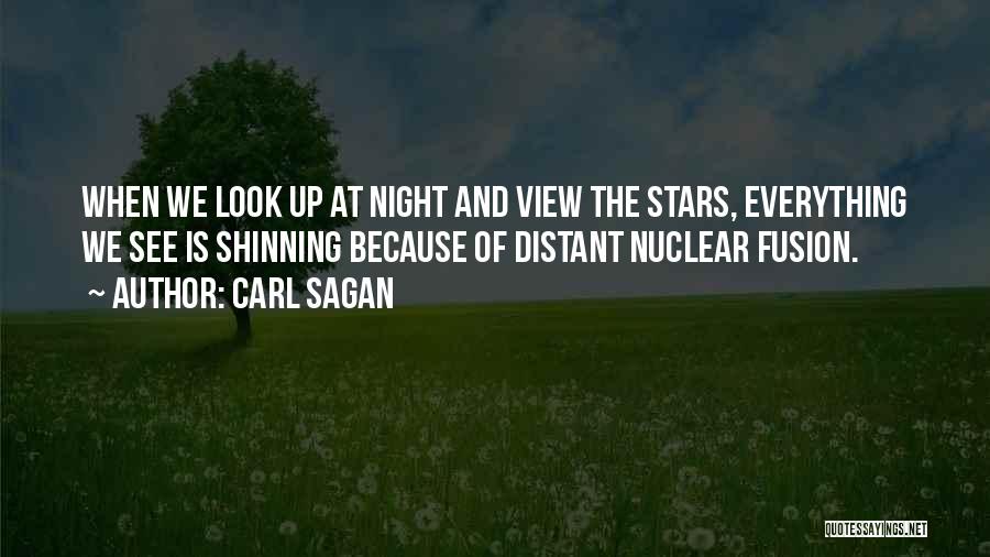 Carl Sagan Quotes: When We Look Up At Night And View The Stars, Everything We See Is Shinning Because Of Distant Nuclear Fusion.