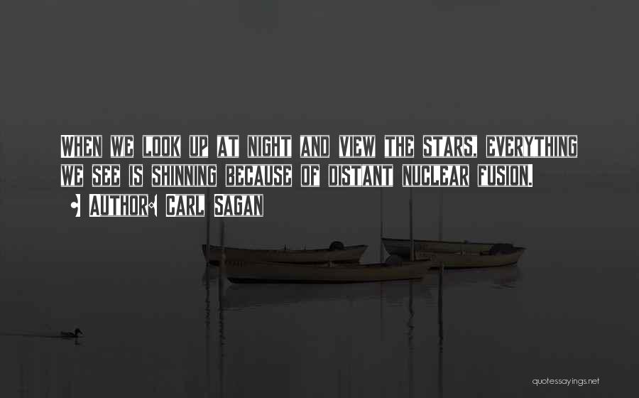 Carl Sagan Quotes: When We Look Up At Night And View The Stars, Everything We See Is Shinning Because Of Distant Nuclear Fusion.