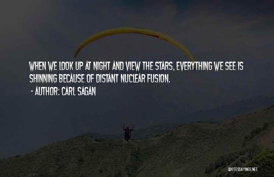 Carl Sagan Quotes: When We Look Up At Night And View The Stars, Everything We See Is Shinning Because Of Distant Nuclear Fusion.