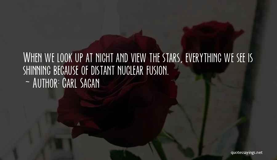 Carl Sagan Quotes: When We Look Up At Night And View The Stars, Everything We See Is Shinning Because Of Distant Nuclear Fusion.