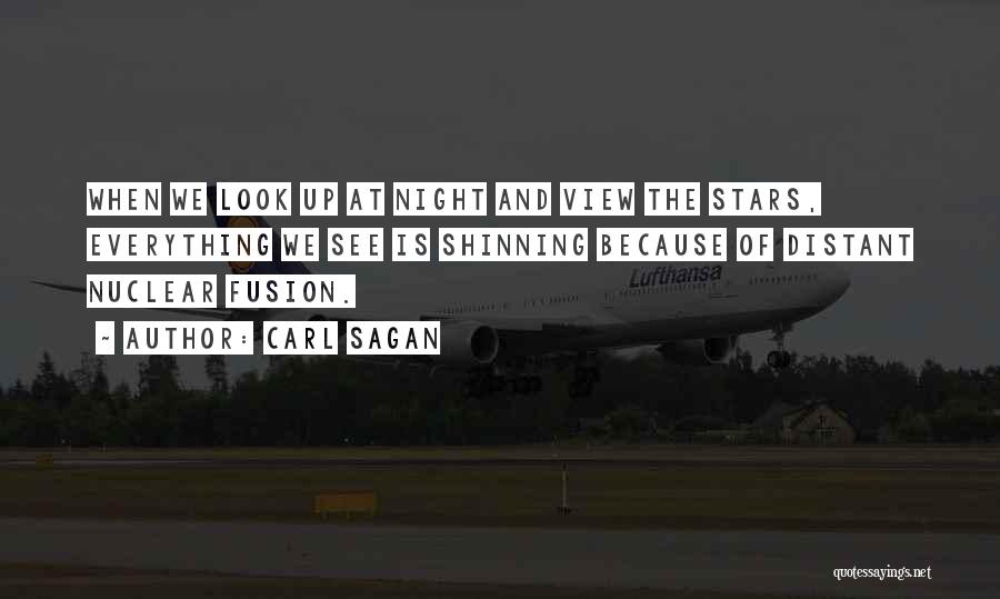 Carl Sagan Quotes: When We Look Up At Night And View The Stars, Everything We See Is Shinning Because Of Distant Nuclear Fusion.