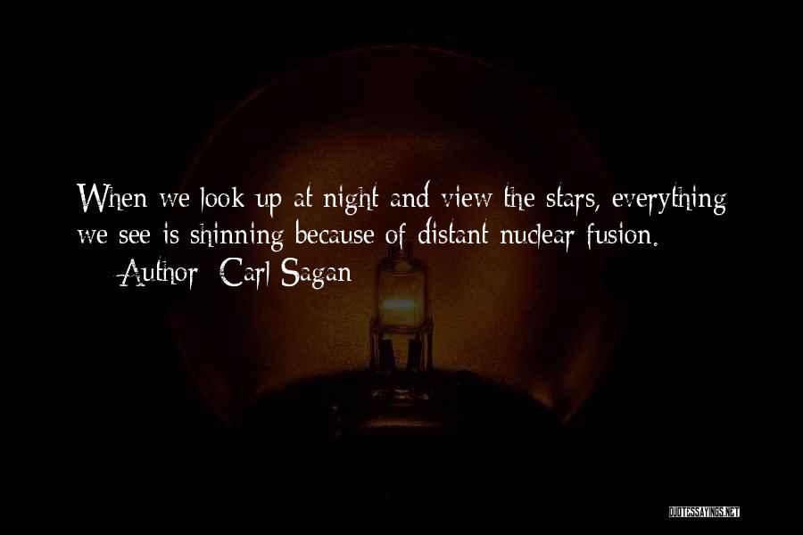 Carl Sagan Quotes: When We Look Up At Night And View The Stars, Everything We See Is Shinning Because Of Distant Nuclear Fusion.