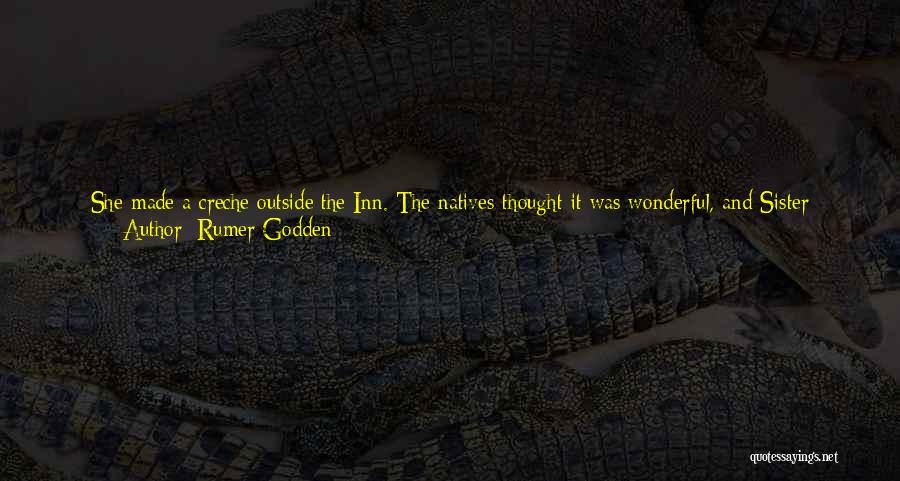 Rumer Godden Quotes: She Made A Creche Outside The Inn. The Natives Thought It Was Wonderful, And Sister Honey Was Gratified By Their