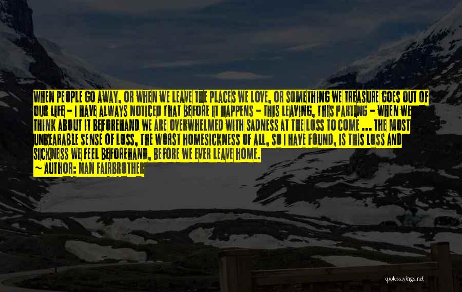 Nan Fairbrother Quotes: When People Go Away, Or When We Leave The Places We Love, Or Something We Treasure Goes Out Of Our