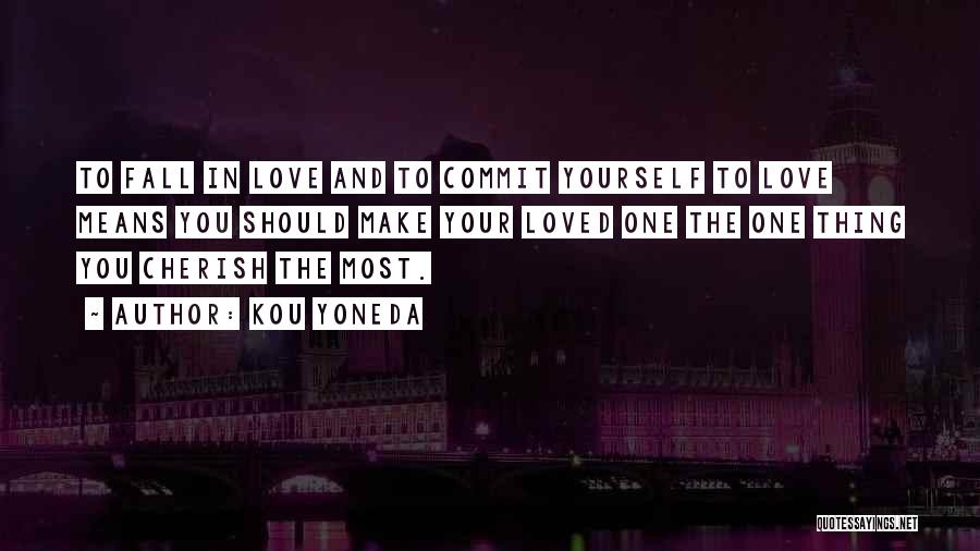 Kou Yoneda Quotes: To Fall In Love And To Commit Yourself To Love Means You Should Make Your Loved One The One Thing