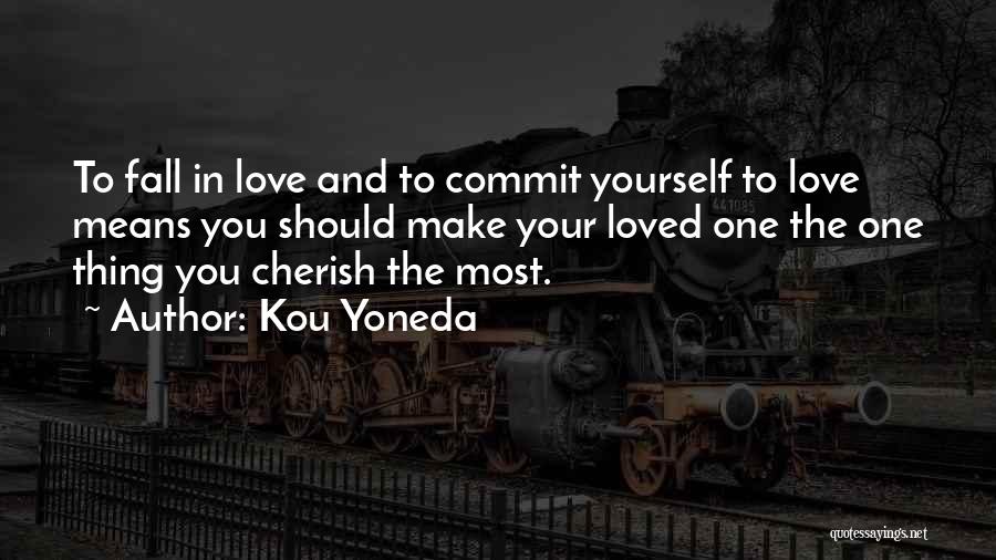 Kou Yoneda Quotes: To Fall In Love And To Commit Yourself To Love Means You Should Make Your Loved One The One Thing