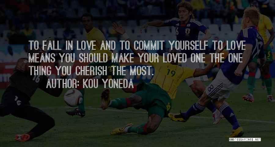 Kou Yoneda Quotes: To Fall In Love And To Commit Yourself To Love Means You Should Make Your Loved One The One Thing