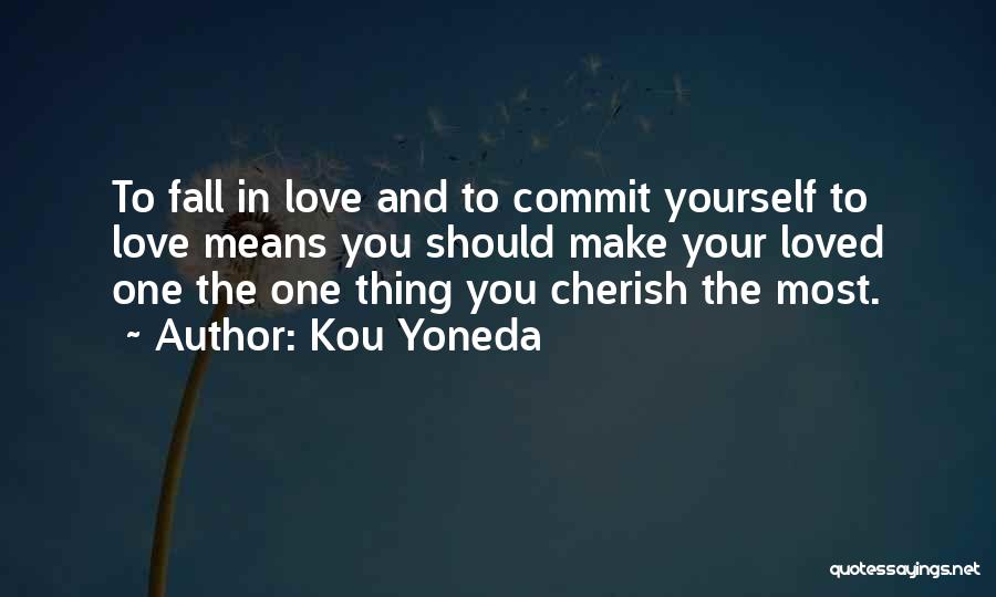 Kou Yoneda Quotes: To Fall In Love And To Commit Yourself To Love Means You Should Make Your Loved One The One Thing