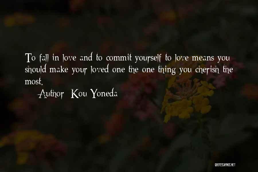 Kou Yoneda Quotes: To Fall In Love And To Commit Yourself To Love Means You Should Make Your Loved One The One Thing