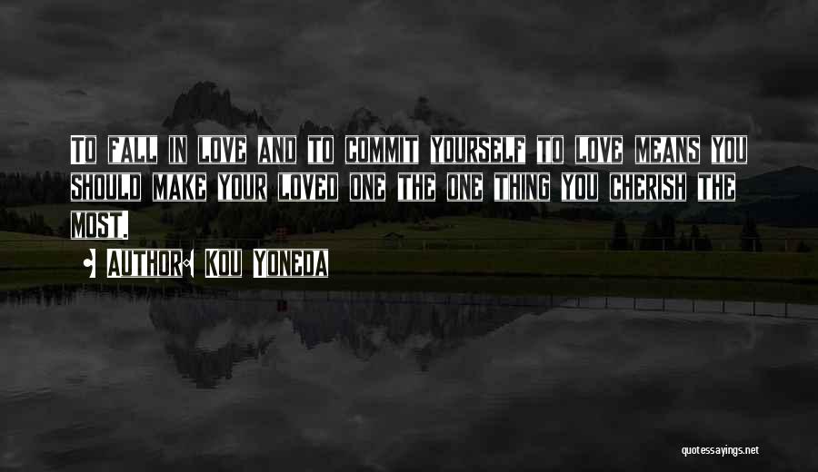 Kou Yoneda Quotes: To Fall In Love And To Commit Yourself To Love Means You Should Make Your Loved One The One Thing