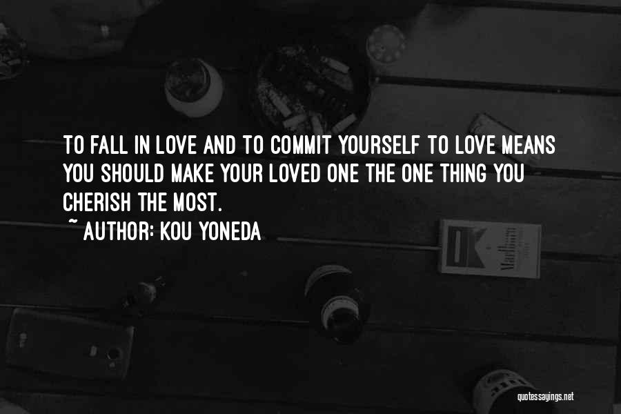 Kou Yoneda Quotes: To Fall In Love And To Commit Yourself To Love Means You Should Make Your Loved One The One Thing