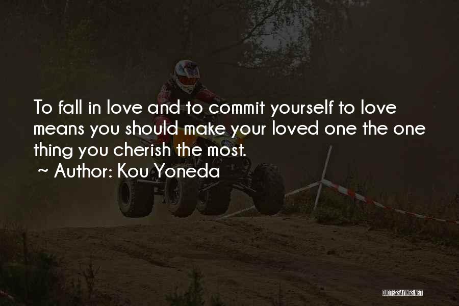 Kou Yoneda Quotes: To Fall In Love And To Commit Yourself To Love Means You Should Make Your Loved One The One Thing