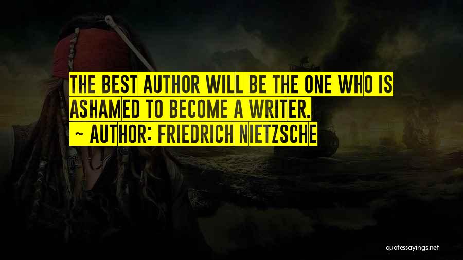 Friedrich Nietzsche Quotes: The Best Author Will Be The One Who Is Ashamed To Become A Writer.