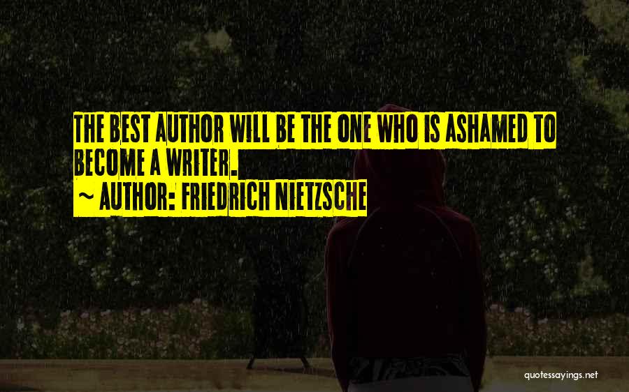 Friedrich Nietzsche Quotes: The Best Author Will Be The One Who Is Ashamed To Become A Writer.