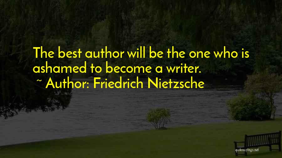 Friedrich Nietzsche Quotes: The Best Author Will Be The One Who Is Ashamed To Become A Writer.