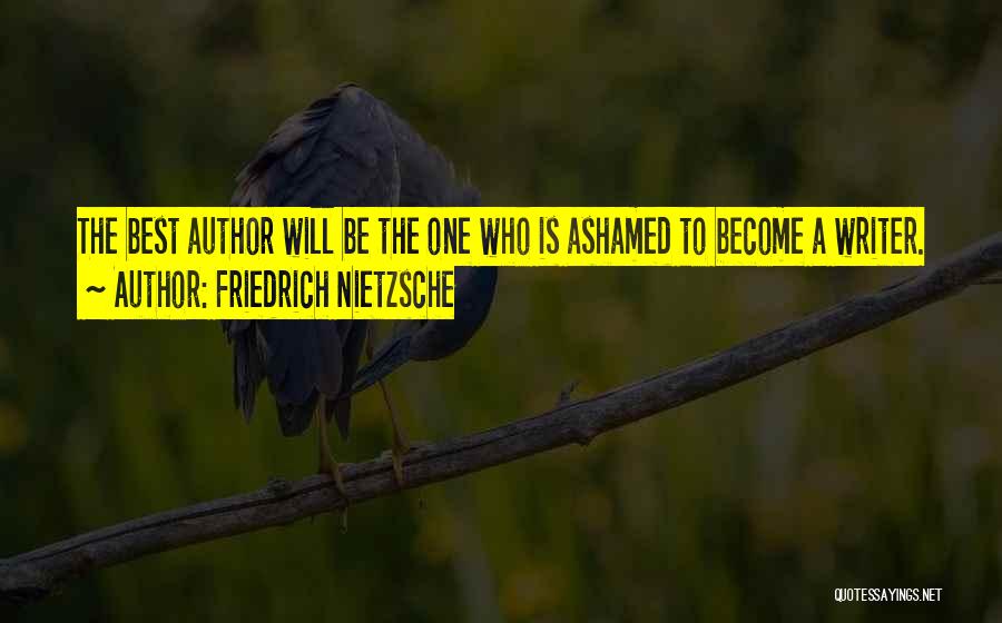Friedrich Nietzsche Quotes: The Best Author Will Be The One Who Is Ashamed To Become A Writer.