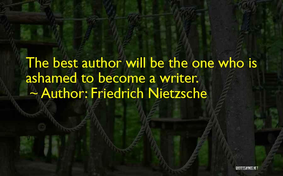 Friedrich Nietzsche Quotes: The Best Author Will Be The One Who Is Ashamed To Become A Writer.