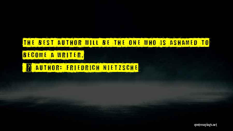 Friedrich Nietzsche Quotes: The Best Author Will Be The One Who Is Ashamed To Become A Writer.