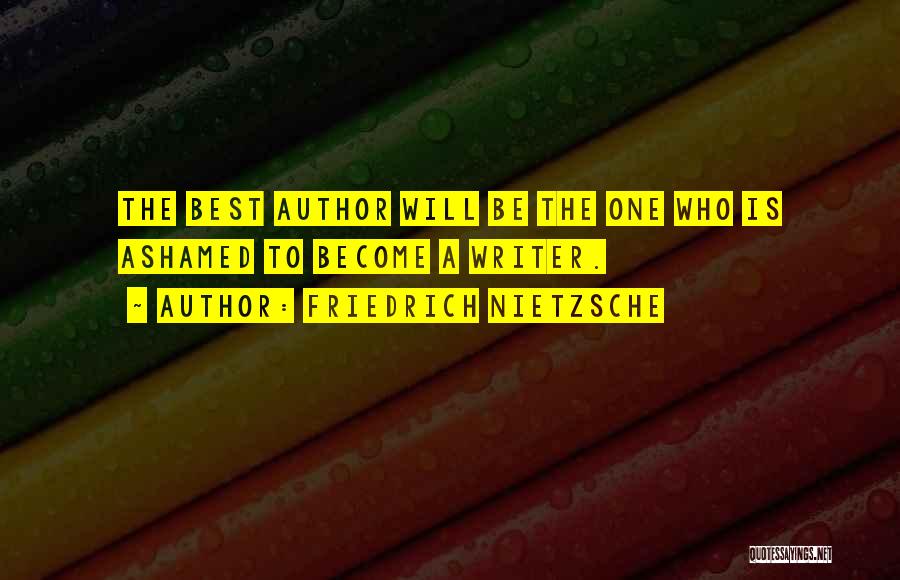 Friedrich Nietzsche Quotes: The Best Author Will Be The One Who Is Ashamed To Become A Writer.