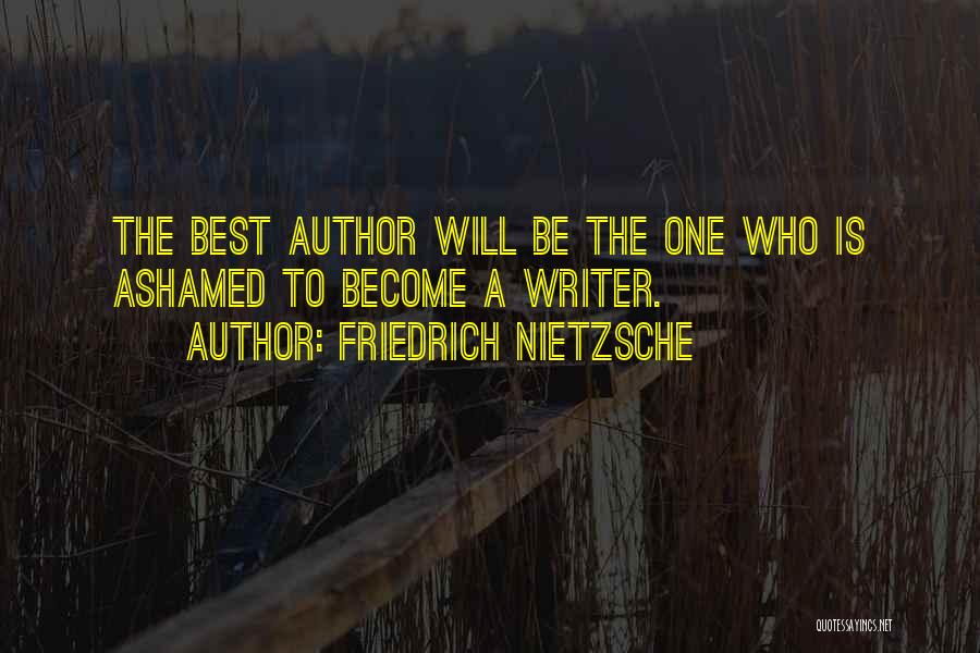 Friedrich Nietzsche Quotes: The Best Author Will Be The One Who Is Ashamed To Become A Writer.