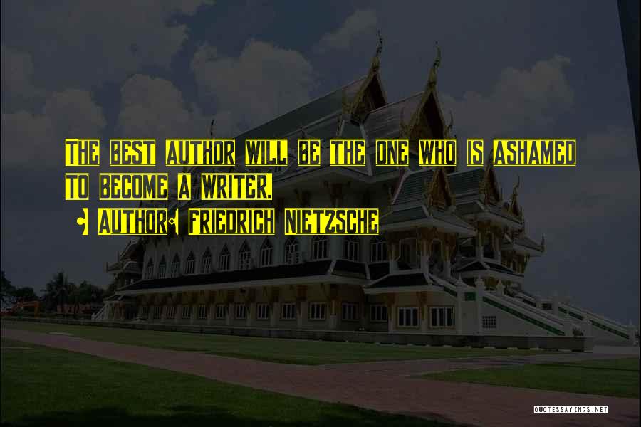 Friedrich Nietzsche Quotes: The Best Author Will Be The One Who Is Ashamed To Become A Writer.