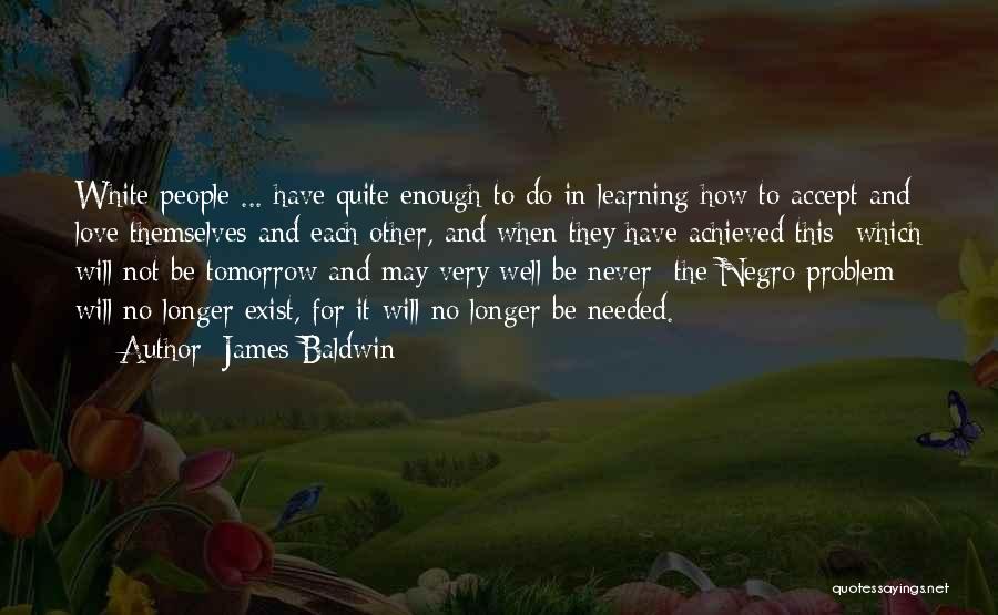 James Baldwin Quotes: White People ... Have Quite Enough To Do In Learning How To Accept And Love Themselves And Each Other, And