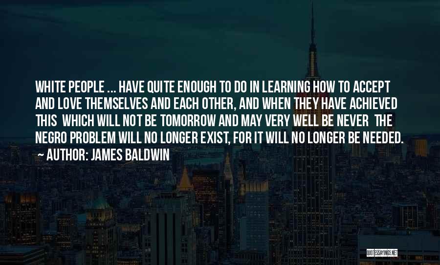 James Baldwin Quotes: White People ... Have Quite Enough To Do In Learning How To Accept And Love Themselves And Each Other, And