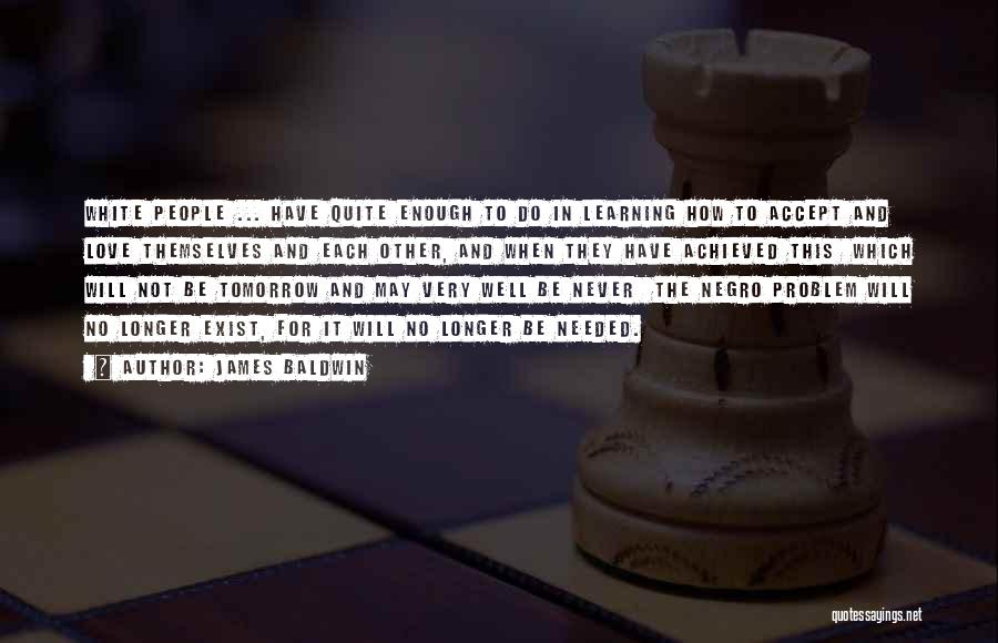 James Baldwin Quotes: White People ... Have Quite Enough To Do In Learning How To Accept And Love Themselves And Each Other, And