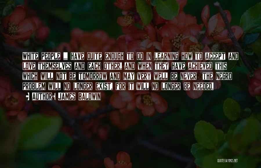 James Baldwin Quotes: White People ... Have Quite Enough To Do In Learning How To Accept And Love Themselves And Each Other, And