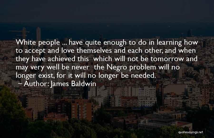 James Baldwin Quotes: White People ... Have Quite Enough To Do In Learning How To Accept And Love Themselves And Each Other, And
