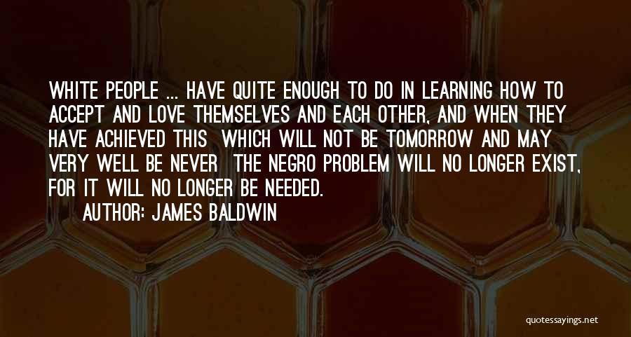 James Baldwin Quotes: White People ... Have Quite Enough To Do In Learning How To Accept And Love Themselves And Each Other, And