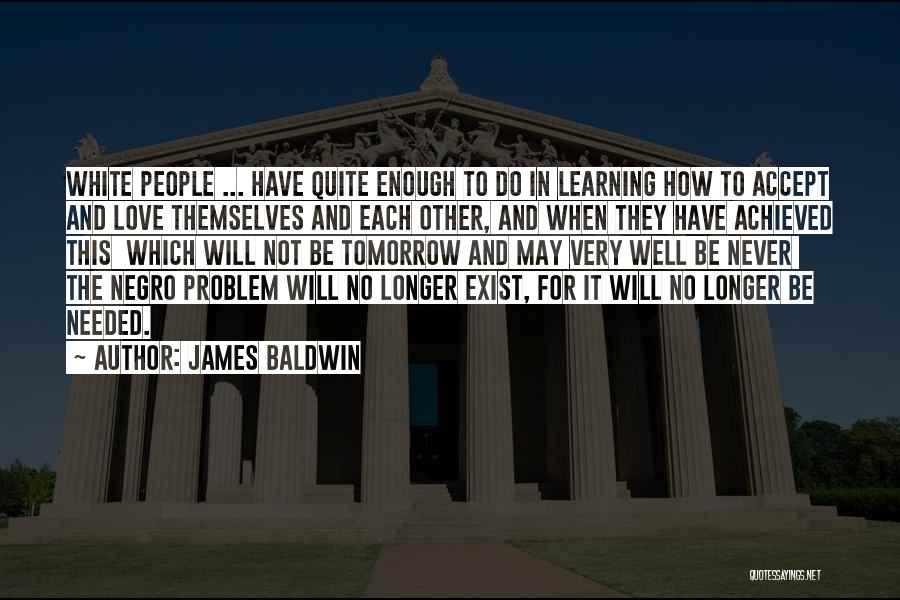 James Baldwin Quotes: White People ... Have Quite Enough To Do In Learning How To Accept And Love Themselves And Each Other, And