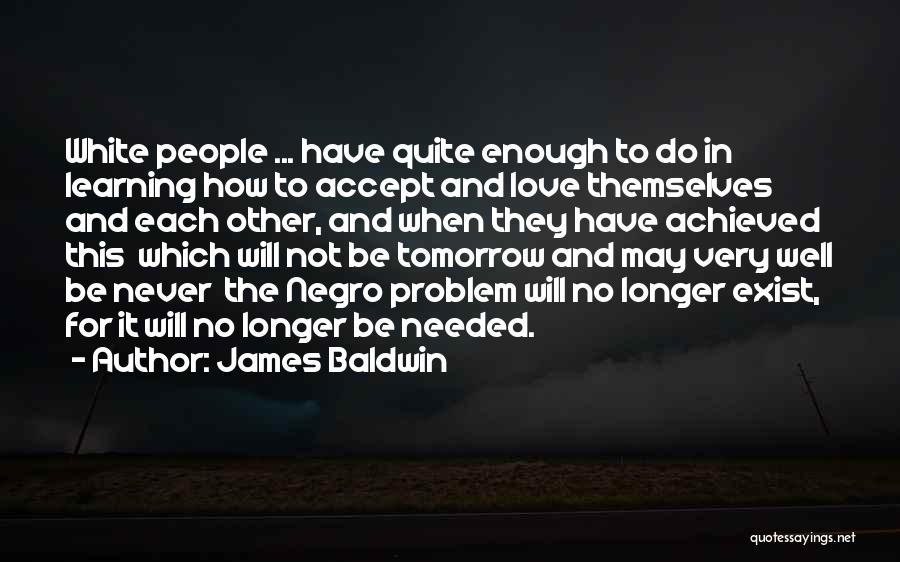 James Baldwin Quotes: White People ... Have Quite Enough To Do In Learning How To Accept And Love Themselves And Each Other, And