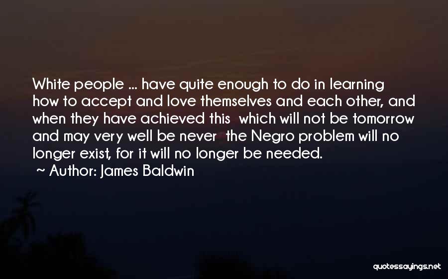 James Baldwin Quotes: White People ... Have Quite Enough To Do In Learning How To Accept And Love Themselves And Each Other, And