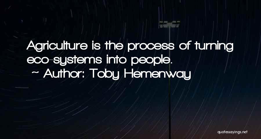 Toby Hemenway Quotes: Agriculture Is The Process Of Turning Eco-systems Into People.