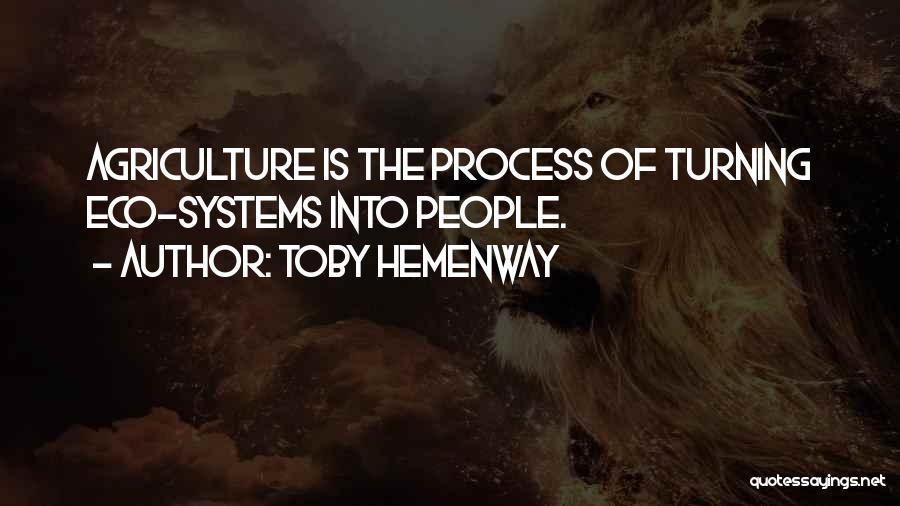 Toby Hemenway Quotes: Agriculture Is The Process Of Turning Eco-systems Into People.